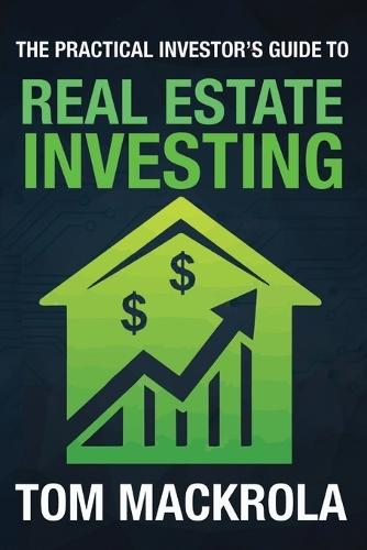 The Practical Investor's Guide to Real Estate Investing