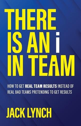 THERE IS AN i IN TEAM: How to get Real Team Results instead of Real Bad Teams pretending to get results