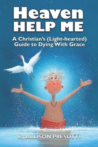 Heaven Help Me: A Christian's (Light-hearted) Guide to Dying With Grace