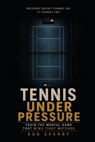 Tennis Under Pressure: Train the Mental Game That Wins Tight Matches
