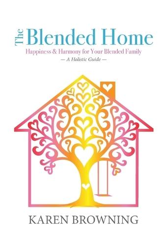 The Blended Home: A Holistic Guide to Happiness & Harmony for Your Blended Family