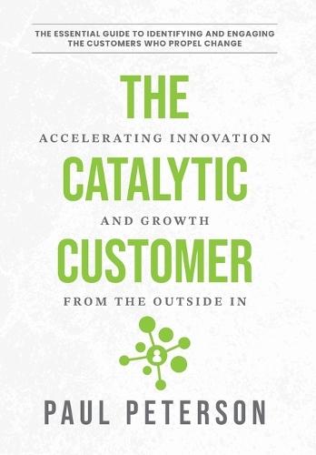 The Catalytic Customer: Accelerating Innovation and Growth from the Outside In