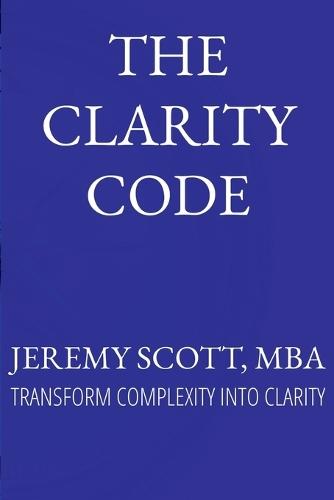 The Clarity Code: Transform Complexity Into Clarity