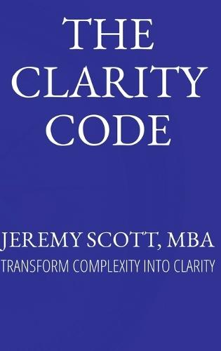 The Clarity Code: Transform Complexity Into Clarity