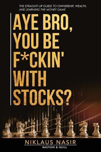 Aye Bro, You Be F*ckin' With Stocks?: The Straight-Up Guide To Ownership, Wealth, And Learning The Money Game