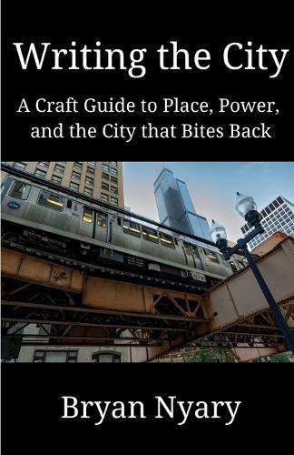 Writing the City: A Craft Guide to Place, Power, and the City that Bites Back