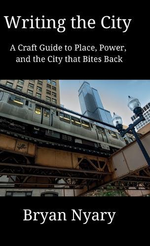 Writing the City: A Craft Guide to Place, Power, and the City that Bites Back