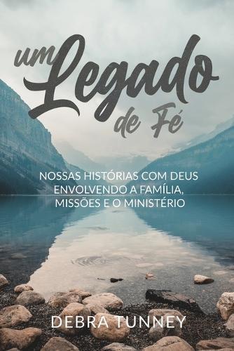 Um Legado de Fé: Nossas Histórias Com Deus Envolvendo a Família, Missões E O Ministério