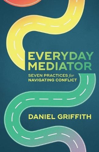 Everyday Mediator: Seven Practices for Navigating Conflict