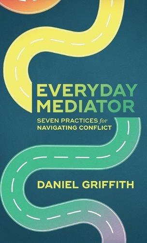 Everyday Mediator: Seven Practices for Navigating Conflict
