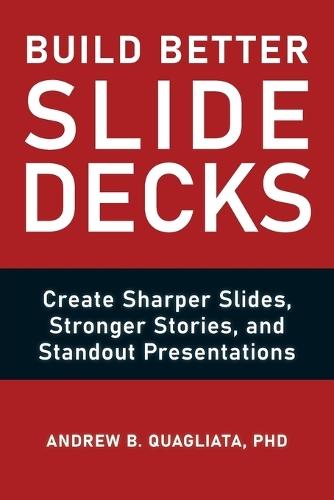 Build Better Slide Decks: Create Sharper Slides, Stronger Stories, and Standout Presentations