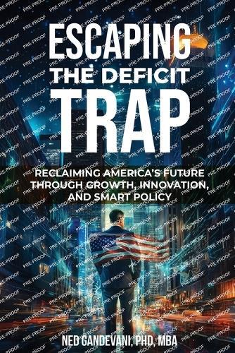 Escaping the Deficit Trap: Reclaiming America's Future Through Growth, Innovation, and Smart Policy