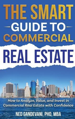 The Smart Investor's Guide to Commercial Real Estate: How to Analyze, Value, and Invest in Commercial Real Estate with Confidence