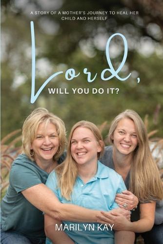 Lord, Will You Do It?: The Story of One Mother's Longing for the Healing of Her Daughter and, Through That Journey, Finding Healing for Herself