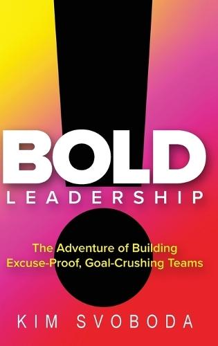 BOLD Leadership: The Adventure of Building Excuse-Proof, Goal-Crushing Teams