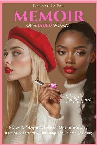 Memoir of A Jaded Woman: Tainted Love. Now A Major Motion Documentary, Born Sexy Yesterday, Decoding the Enigma of Beauty