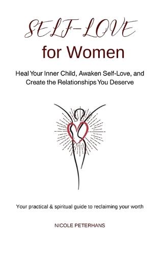 Self-Love for Women: Heal Your Inner Child, Awaken Self-Love, and Create the Relationships You Deserve