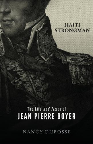 Haiti Strongman: the Life and Times of Jean Pierre Boyer