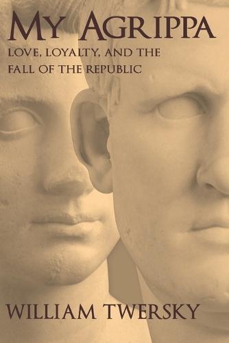 My Agrippa: Love, Loyalty, and the Fall of the Republic