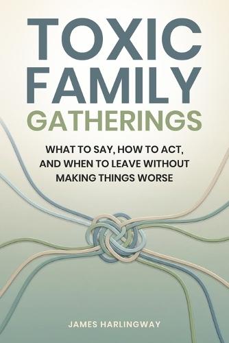 Toxic Family Gatherings: What to Say, How to Act, and When to Leave Without Making Things Worse