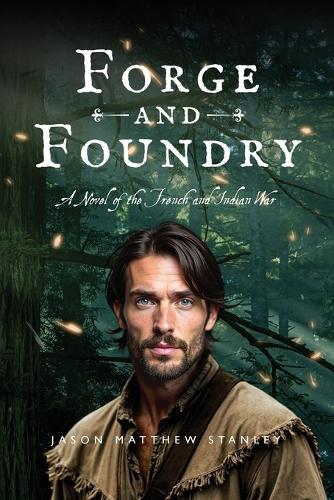 Forge and Foundry: A Novel of the French and Indian War