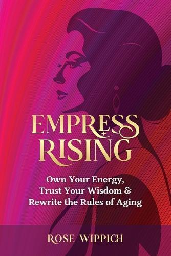 Empress Rising: Own Your Energy, Trust Your Wisdom & Rewrite the Rules of Aging
