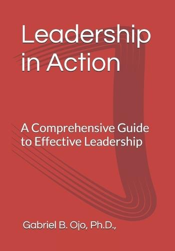 Leadership in Action: A Comprehensive Guide to Effective Leadership