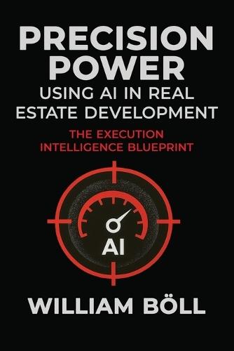 Precision Power: Using AI in Real Estate Development: The Execution Intelligence Blueprint