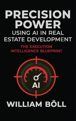 Precision Power: Using AI in Real Estate Development: The Execution Intelligence Blueprint