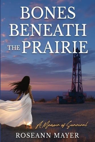 Bones Beneath the Prairie: A Memoir of Survival and Redemption
