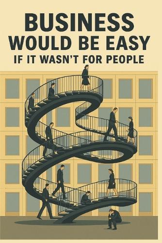 Business Would Be Easy If It Wasn't for People: A Real-World Guide to Leadership, Accountability, and Not Losing Your Sh*t at Work