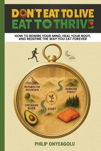 Don't Eat To Live, Eat To Thrive: How to Rewire Your Mind, Heal Your Body, and Redefine the Way You Eat Forever