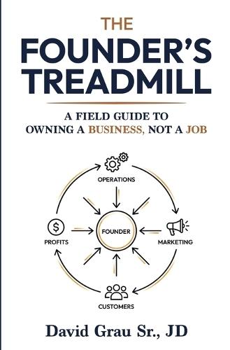 The Founder's Treadmill: A Field Guide to Owning a Business, Not a Job