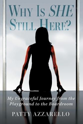 Why Is SHE Still Here? My Ungraceful Journey from the Playground to the Boardroom