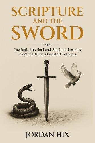 Scripture and the Sword: Tactical, Practical and Spiritual Lessons from the Bible's Greatest Warriors
