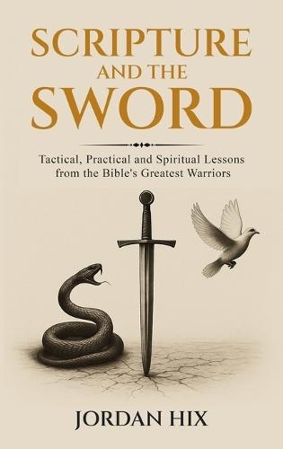 Scripture and the Sword: Tactical, Practical and Spiritual Lessons from the Bible's Greatest Warriors