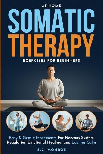 At Home Somatic Therapy Exercises For Beginners: Easy & Gentle Movements For Nervous System Regulation Emotional Healing, And Lasting Calm
