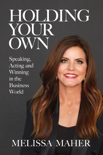 Holding Your Own: Speaking, Acting, and Winning in the Business World