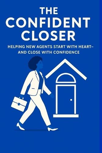 The Confident Closer: Helping New Agents Start with Heart-And Close with Confidence