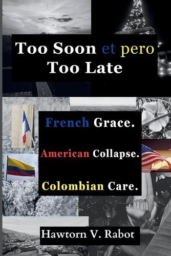 Too Soon et pero Too Late: French Grace. American Collapse. Colombian Care.