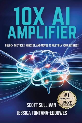 10X AI Amplifier: Unlock the Tools, Mindset, and Moves to Multiply Your Business