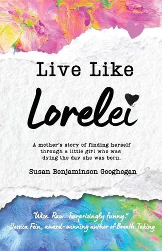 Live Like Lorelei: A Mother's Story of Finding Herself Through a Little Girl Who Was Dying the Day She Was Born.