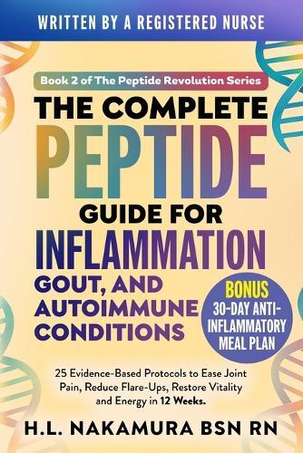 The Complete Peptide Guide for Inflammation, Gout, and Autoimmune Conditions: 25 Evidence-Based Protocols to Ease Joint Pain, Reduce Flare-ups, and Restore Vitality and Energy in 12 Weeks