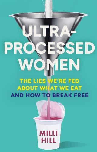 Ultra-Processed Women: The Lies We’Re Fed About What We Eat and How to Break Free