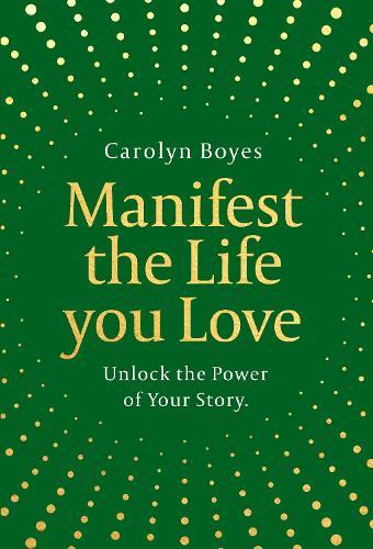 Manifest the Life You Love: Unlock the Power of Your Story
