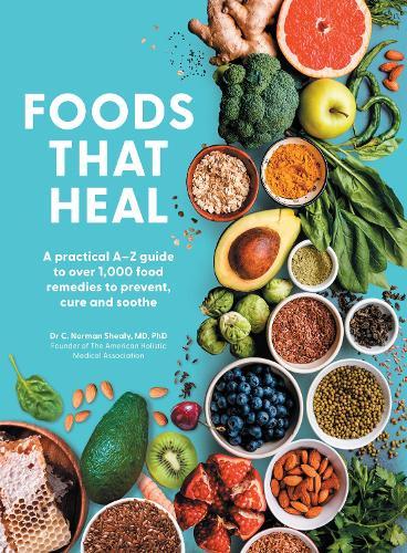 Foods That Heal: An A-Z of the Foods That Can be Used as Natural Remedies to Prevent & Cure Common Ailments