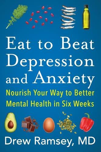 Eat to Beat Depression and Anxiety: Nourish Your Way to Better Mental Health in Six Weeks