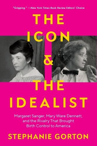 The Icon and the Idealist: Margaret Sanger, Mary Ware Dennett, and the Rivalry That Brought Birth Control to America