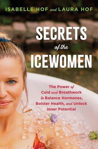 Secrets of the Icewomen: The Power of Cold and Breathwork to Balance Hormones, Bolster Health, and Unlock Inner Potential