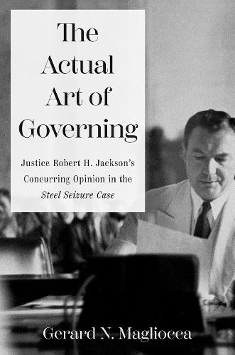 The Actual Art of Governing: Justice Robert H. Jackson's Concurring Opinion in the Steel Seizure Case